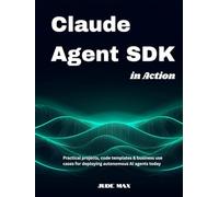 Claude Agent SDK in Action: Practical projects, code templates & business use cases for deploying autonomous AI agents today