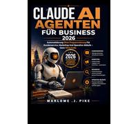 CLAUDE AI AGENTEN FÜR BUSINESS 2026: Automatisierung Ohne Programmierung Für Kundenservice, Marketing Und Operative Abläufe - Ganz Ohne Code