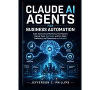 Claude AI Agents for Business Automation: Build Autonomous Workflows That Replace Manual Tasks, Cut Costs, and Run Sales, Marketing, and Operations on Autopilot