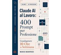 CLAUDE AI AL LAVORO: 400 Prompt per Professione per guadagnare 10 ore alla settimana (Collana AI per i Professionisti)