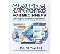 Claude AI and Canva for Beginners: Write Smarter, Design Beautifully, and Master Artificial Intelligence Content Creation with Step-by-Step AI Workflows