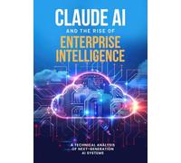 Claude AI and the Rise of Enterprise Intelligence: A Technical Analysis of Next-Generation AI Systems