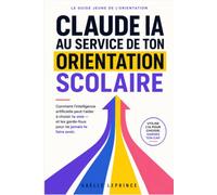 Claude AI au service de ton orientation scolaire: Choisir tes spécialités, ton bac, Parcoursup et tes études supérieures avec l'IA - sans tomber dans ses pièges