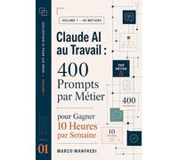CLAUDE AI AU TRAVAIL: 400 Prompts par Métier pour Gagner 10 Heures par Semaine (Collection IA pour les Pros)