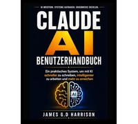 CLAUDE AI BENUTZERHANDBUCH: Ein praktisches System, um mit KI schneller zu schreiben, intelligenter zu arbeiten und mehr zu erreichen