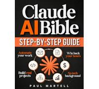 Claude AI Bible for Beginners: [2 in 1] The Ultimate Step-by-Step Guide to Master Cowork and Code: Automate Your Work, Build Real Projects, and Win Back Your Hours - No Tech Background Needed