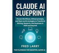 Claude AI Blueprint: The Playbook for Smarter, Safer AI: Proven Workflows, Ethical Prompts, and Real-World Strategies to Transform Writing, Research, and Business in 2025 and Beyond
