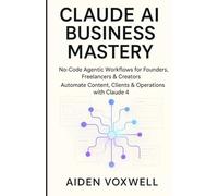 CLAUDE AI BUSINESS MASTERY: No-Code Agentic Workflows for Founders, Freelancers & Creators, Automate Content, Clients & Operations with Claude 4