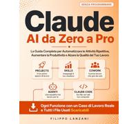 Claude AI da Zero a Pro: La Guida Completa per Automatizzare le Attività Ripetitive, Aumentare la Produttività e Alzare la Qualità del Tuo Lavoro, Senza Programmare. Casi Reali e Ogni File Incluso