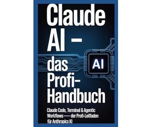 Claude AI - Das Profi-Handbuch: Claude Code, Terminal & Agentic Workflows - Der Profi-Leitfaden für Anthropics KI