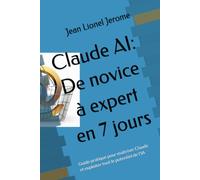 Claude AI: De novice à expert en 7 jours: Guide pratique pour maîtriser Claude et exploiter tout le potentiel de l'IA (Maîtrisez l'IA en 45 jours)