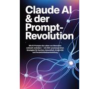 Claude AI & der Prompt-Revolution: Wie KI-Prompts das Leben von Menschen weltweit verändern - mit 200+ praxiserprobten Strategien für Karriere, Gesundheit, Kreativität und Persönlichkeitsentwicklung