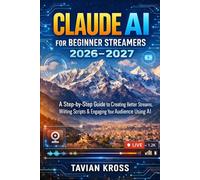 Claude AI for Beginner Streamers 2026-2027: A Step-by-Step Guide to Creating Better Streams, Writing Scripts & Engaging Your Audience Using AI