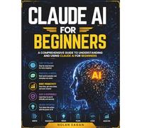 Claude AI for Beginners: A Comprehensive Guide to Understanding and Using Claude AI for Beginners
