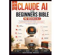 CLAUDE AI FOR BEGINNERS BIBLE: 10 Books in 1: The Ultimate Step-by-Step Guide to Master Prompt Engineering, Claude Projects, AI Automation, Business, ... Productivity, and Professional Workflows