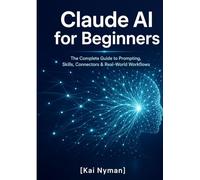 Claude AI for Beginners: The Complete Guide to Prompting, Skills, Connectors & Real-World Workflows (Artificial Intelligence and Large Language Models)