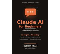 Claude AI for Beginners: The Friendly Handbook - Use Claude AI for Writing, Work & Everyday Life. No Jargon, No Coding. 240+ Ready-to-Use Prompts.