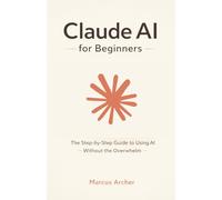 Claude AI for Beginners: The Step-by-Step Guide to Using AI Without the Overwhelm