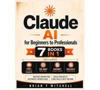 Claude AI for Beginners to Professionals: 7 in 1: The Complete Guide to Master Prompting, Build Projects, Automate Workflows, and Turn Skills into Income