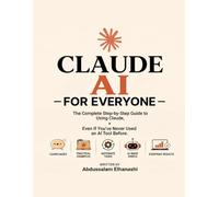 Claude AI for Everyone: The Complete Step-by-Step Guide to Using Claude, Even If You've Never Used an AI Tool Before
