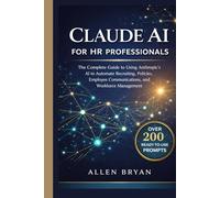 CLAUDE AI FOR HR PROFESSIONALS: The Complete Guide to Using Anthropic's AI to Automate Recruiting, Policies, Employee Communications and Workforce Management (Claude AI Mastery Series)