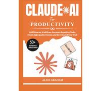 CLAUDE AI FOR PRODUCTIVITY: Build Smarter Workflows, Automate Repetitive Tasks, Create High-Quality Content, and Save Hours Every Week (Tech for Beginners & Seniors)