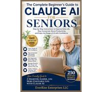 Claude AI for Seniors: A Simple Step-by-Step Guide to Using Artificial Intelligence for Everyday Life, Staying Connected, Learning New Skills, and Living More Independently