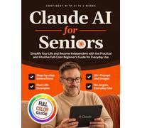 Claude AI for Seniors: Simplify Your Life and Become Independent with the Practical and Intuitive Full-Color Beginner's Guide for Everyday Use