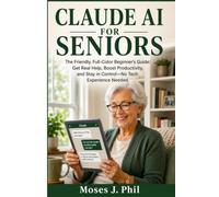 CLAUDE AI FOR SENIORS: The Friendly, Full-Color Beginner's Guide: Get Real Help, Boost Productivity, and Stay in Control-No Tech Experience Needed