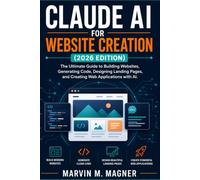 Claude AI for Website Creation (2026 Edition): The Ultimate Guide to Building Websites, Generating Code, Designing Landing Pages, and Creating Web ... AI: 6 (Marvin M. Magner Future Tech Series)