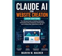 Claude AI for Website Creation (2026 Edition): The Ultimate Guide to Building Websites, Generating Code, Designing Landing Pages, and Creating Web ... with AI (Marvin M. Magner Future Tech Series)