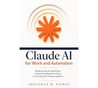 Claude AI for Work and Automation: Building Smarter Workflows, Automating Repetitive Tasks, and Creating AI-Powered Systems: 2 (The Claude AI Mastery Series)