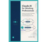 Claude AI for Working Professionals: Applying Conversational AI Workflows Across Writing, Research, and Everyday Knowledge Tasks in 2026: 1 (Claude AI Mastery for Professionals)