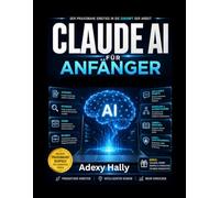 Claude AI für Anfänger: Der praktische Leitfaden für Prompt Engineering, AI Automatisierung, Content Erstellung und intelligente Workflows