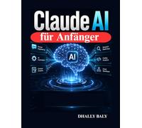Claude AI für Anfänger: Der praktische Leitfaden für schnelles Engineering, Automatisierung, Content-Erstellung, Recherche, Programmierung und intelligente Arbeitsabläufe