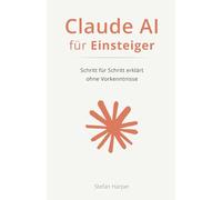 Claude AI für Einsteiger: Schritt für Schritt erklärt - ohne Vorkenntnisse (Claude AI für alle)