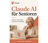 Claude AI für Senioren: Einfach, verständlich und sofort anwendbar: 3 (Claude AI für alle)
