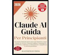 Claude AI - Guida per principianti 2026: Un pratico manuale passo passo per imparare a usare Claude AI, scrivere contenuti migliori, aumentare la ... e semplificare le attività quotidiane.