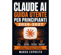 Claude AI Guida Utente per Principianti 2026-2027: Scopri Come Sfruttare l'Intelligenza Artificiale per Automatizzare il Lavoro, Creare Contenuti e Aumentare la Produttivita