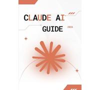 Claude AI Guide 2026: Guide Ultime du Prompt Engineering, de l’Automatisation IA, de la Création de Contenu et de l’Optimisation Business avec Claude AI pour Débutants et Experts: 1