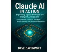 Claude AI in Action: Engineering Agentic Workflows and Intelligent Applications: Building Scalable Automation, Multi-Agent Architectures, and Next-Generation Development Pipelines