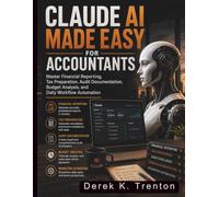 Claude AI Made Easy for Accountants: Master Financial Reporting, Tax Preparation, Audit Documentation, Budget Analysis, and Daily Workflow Automation (Claude AI Guide for Beginners)