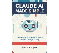 Claude AI Made Simple: Everything You Need to Know to Start Using It Today