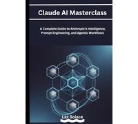Claude AI Masterclass: A Complete Guide to Anthropic’s Intelligence, Prompt Engineering, and Agentic Workflows
