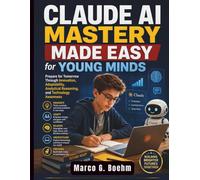 Claude AI Mastery Made Easy for Young Minds: Prepare for Tomorrow Through Innovation, Adaptability, Analytical Reasoning, and Technology Awareness: 5 (Claude AI Guide for Beginners)