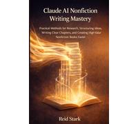 CLAUDE AI NONFICTION WRITING MASTERY: Practical Methods for Research, Structuring Ideas, Writing Clear Chapters, and Creating High-Value Nonfiction Books Faster