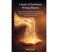 CLAUDE AI NONFICTION WRITING MASTERY: Practical Methods for Research, Structuring Ideas, Writing Clear Chapters, and Creating High-Value Nonfiction Books Faster