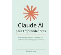 Claude AI para Emprendedores: Automatiza tu negocio y multiplica tu productividad con inteligencia artificial