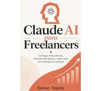 Claude AI para Freelancers: Consigue más clientes, entrega más rápido y cobra más con inteligencia artificial