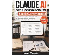 Claude AI per Commercialisti e Studi Commerciali: Guida pratica con prompt, workflow e modelli pronti per gestire email, documenti, clienti e attività ripetitive con più velocità e controllo